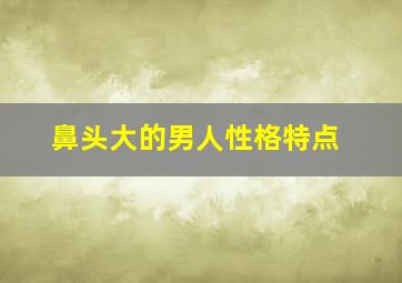 鼻头大的男人性格特点