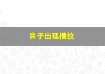 鼻子出现横纹,鼻子出现横纹怎么办