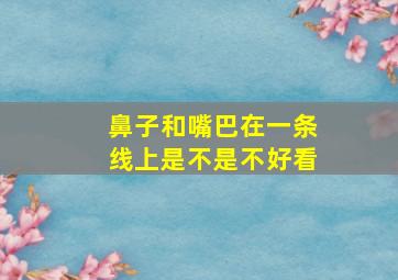 鼻子和嘴巴在一条线上是不是不好看