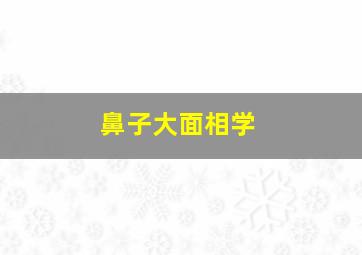 鼻子大面相学,鼻子大在面相上是不是漏财