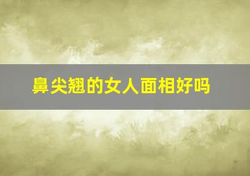 鼻尖翘的女人面相好吗,鼻尖有点翘的面相