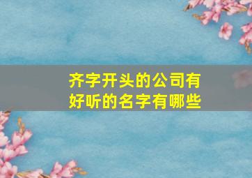 齐字开头的公司有好听的名字有哪些,带齐字的公司名