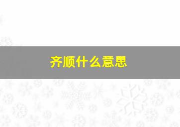 齐顺什么意思,齐顺贞主任医师