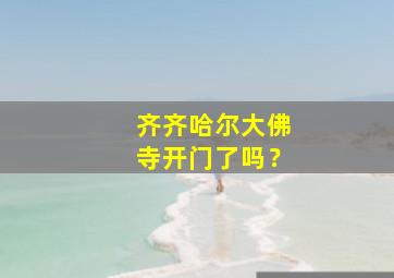 齐齐哈尔大佛寺开门了吗？