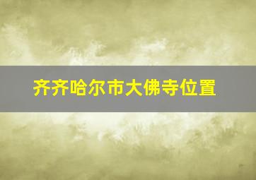 齐齐哈尔市大佛寺位置