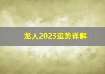 龙人2023运势详解,12年的属龙男命2023年运势详解大全详细剖析