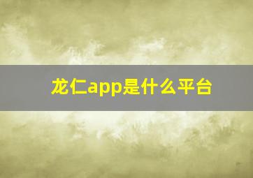 龙仁app是什么平台,龙仁这个app是真的嘛