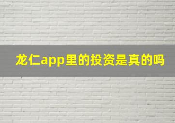 龙仁app里的投资是真的吗,龙仁官网