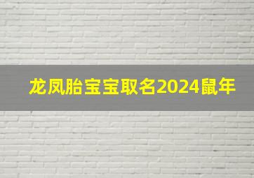 龙凤胎宝宝取名2024鼠年,龙凤胎宝宝取名2024鼠年出生