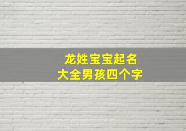 龙姓宝宝起名大全男孩四个字,龙姓好听的男孩名字