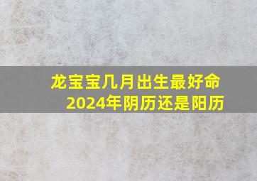 龙宝宝几月出生最好命2024年阴历还是阳历,龙宝宝生在几月几日好