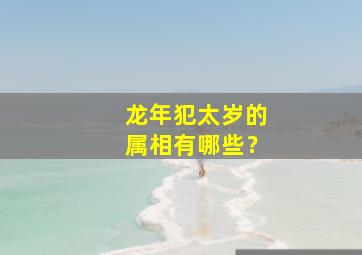 龙年犯太岁的属相有哪些？,2024年属龙犯太岁怎么化解