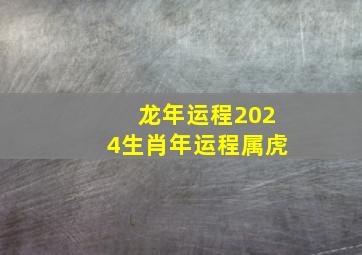 龙年运程2024生肖年运程属虎,龙年2024年的运势怎么样