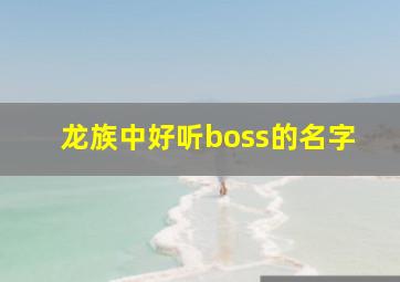 龙族中好听boss的名字,龙族中霸气的名字