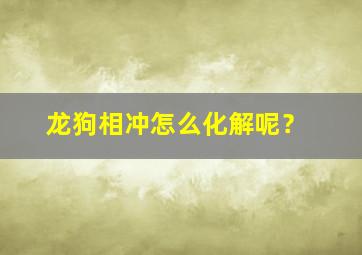 龙狗相冲怎么化解呢？