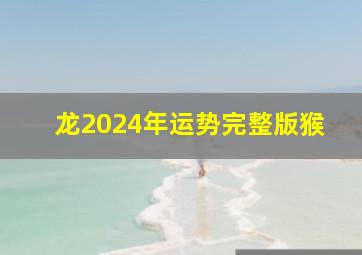 龙2024年运势完整版猴,属龙人2024年运势运程