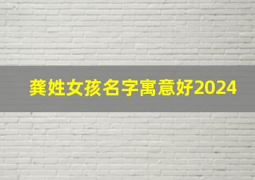 龚姓女孩名字寓意好2024,龚姓女孩名字寓意好2024