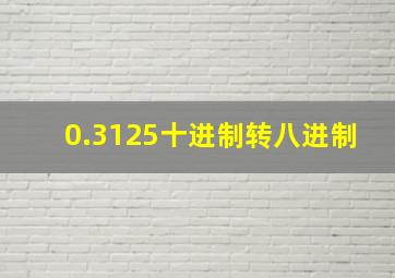 0.3125十进制转八进制,0.537十进制转八进制