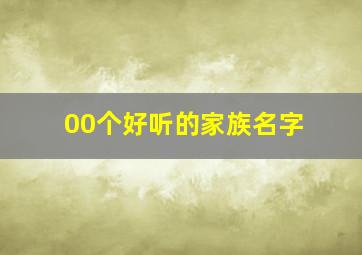 00个好听的家族名字,梦幻好听的家族名字（200个寓意美好的名字）