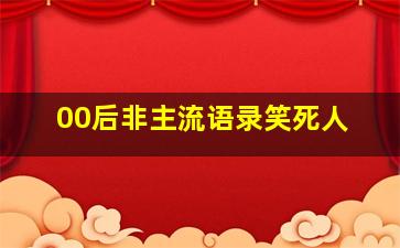 00后非主流语录笑死人,00后非主流个性说说心情短语