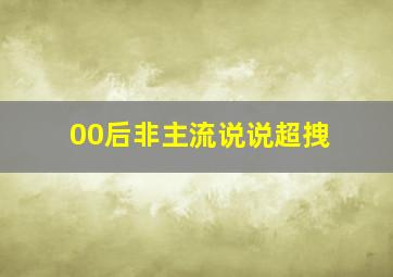 00后非主流说说超拽,00后专属说说非主流霸气