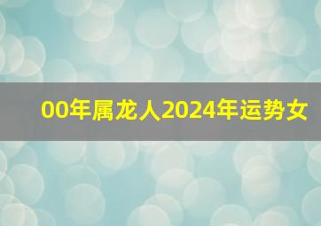 00年属龙人2024年运势女