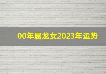 00年属龙女2023年运势,00年属龙2023年必有一难任务受排斥