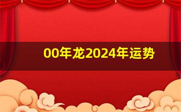 00年龙2024年运势