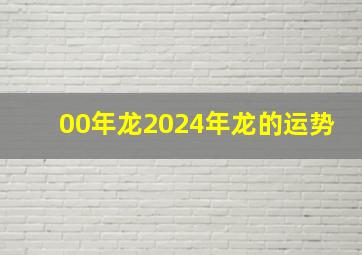 00年龙2024年龙的运势