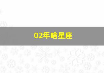 02年啥星座,02年属于什么星座