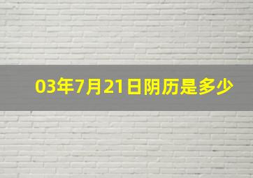 03年7月21日阴历是多少,03年7月21日阴历是多少号