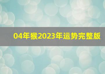 04年猴2023年运势完整版,2004年属猴人2023年学业运学习缺少动力不够细致