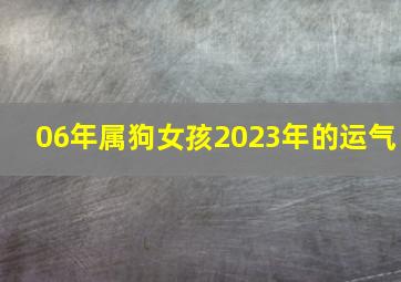 06年属狗女孩2023年的运气,2006年出生属狗人2023年运势及运程