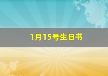 1月15号生日书,1月15号过生日是什么星座