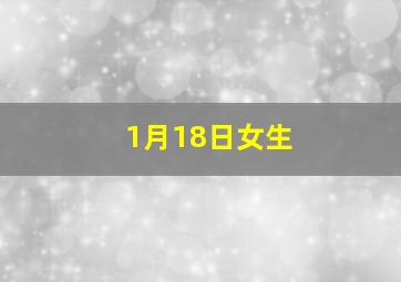 1月18日女生,1月18日出生的人很可怕