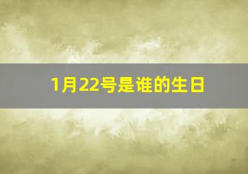 1月22号是谁的生日,1月22日生日是哪天