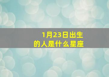 1月23日出生的人是什么星座,1月23号出生的是什么星座啊