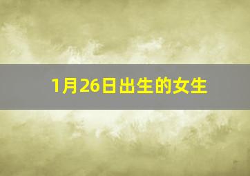 1月26日出生的女生,1月26日出生的女生好吗