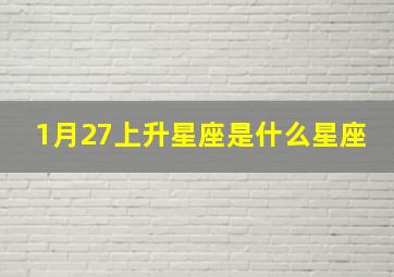 1月27上升星座是什么星座,1月27日出生的星座是什么