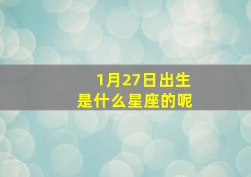 1月27日出生是什么星座的呢,1月27号出生是什么星座?