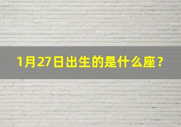 1月27日出生的是什么座？,1月27号出生什么星座