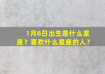 1月8日出生是什么星座？喜欢什么星座的人？,1月8号出生的是啥星座