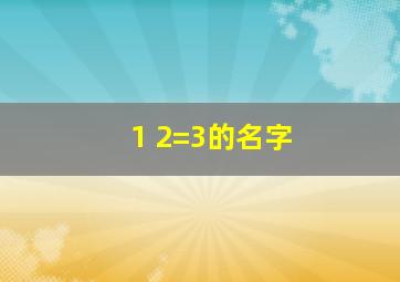 1+2=3的名字,1+1=2的名字