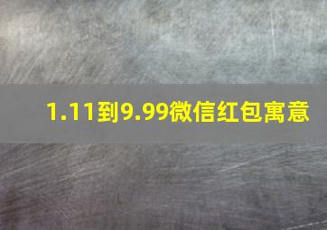 1.11到9.99微信红包寓意,1.11到9.99微信红包寓意详解