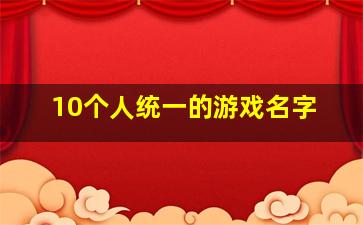 10个人统一的游戏名字,游戏统一名字格式