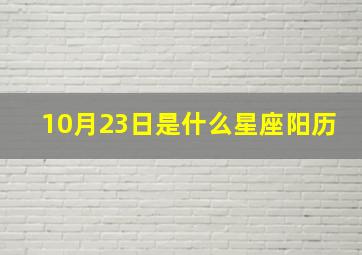 10月23日是什么星座阳历,10月23日是什么星座阳历还是阴历