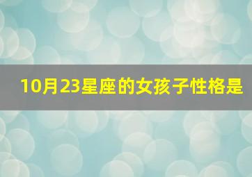 10月23星座的女孩子性格是,10月23日女是什么星座