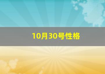 10月30号性格,1988年10月30日出生的人的性格是什么样的呢