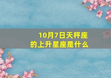 10月7日天秤座的上升星座是什么,天秤座的上升星座是什么