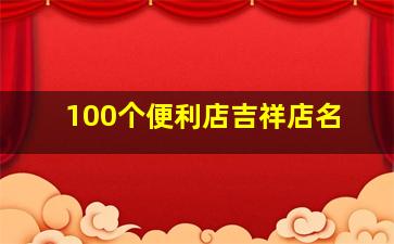 100个便利店吉祥店名,寓意八方来财的店名